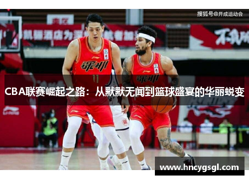 CBA联赛崛起之路：从默默无闻到篮球盛宴的华丽蜕变